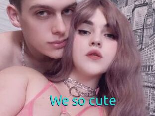We_so_cute